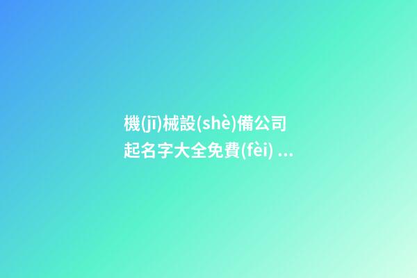 機(jī)械設(shè)備公司起名字大全免費(fèi) 機(jī)械公司取名字免費(fèi)-第1張-公司起名-玄機(jī)派
